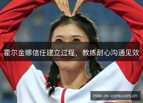 霍尔金娜信任建立过程,教练耐心沟通见效 霍尔金娜信任建立过程,教练耐心沟通见效